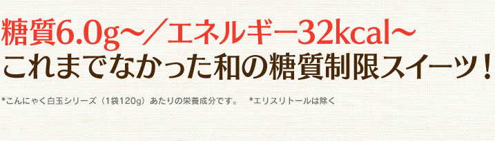 糖質6.0g～／エネルギー32kcal～ これまでなかった和の糖質制限スイーツ！